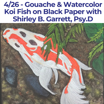 4/26 - Gouache & Watercolor Koi Fish on Black Paper with Shirley B. Garrett, Psy.D